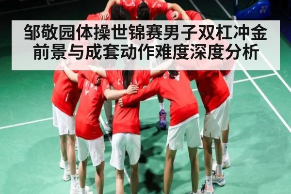 邹敬园体操世锦赛男子双杠冲金前景与成套动作难度深度分析