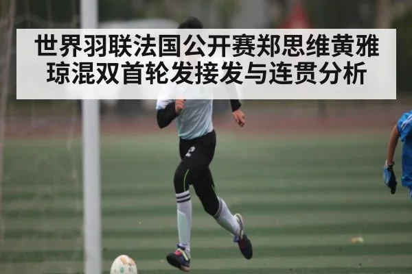 世界羽联法国公开赛郑思维黄雅琼混双首轮发接发与连贯分析