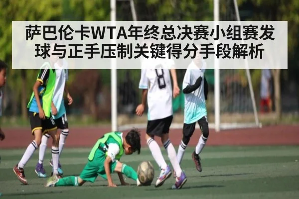 萨巴伦卡WTA年终总决赛小组赛发球与正手压制关键得分手段解析
